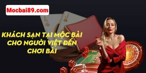 Khách Sạn Tại Mộc Bài Cho Người Việt Đến Chơi Bài